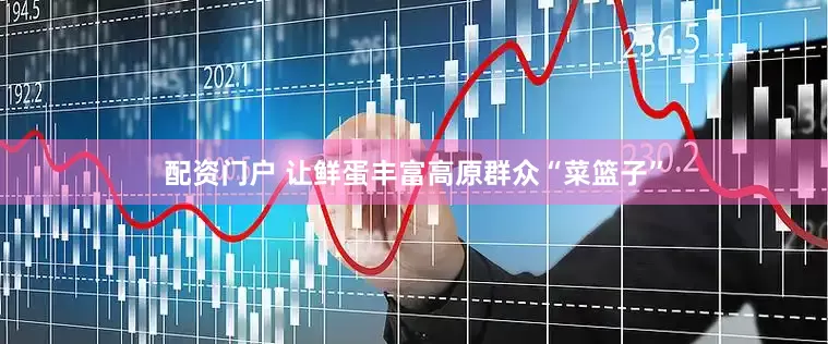 配资门户 让鲜蛋丰富高原群众“菜篮子”