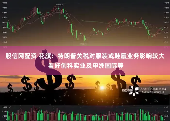 股信网配资 花旗：特朗普关税对服装或鞋履业务影响较大 看好创科实业及申洲国际等
