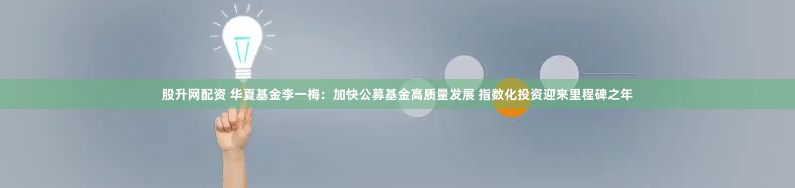 股升网配资 华夏基金李一梅：加快公募基金高质量发展 指数化投资迎来里程碑之年