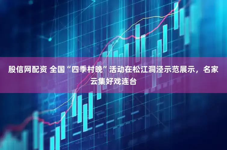 股信网配资 全国“四季村晚”活动在松江洞泾示范展示，名家云集好戏连台