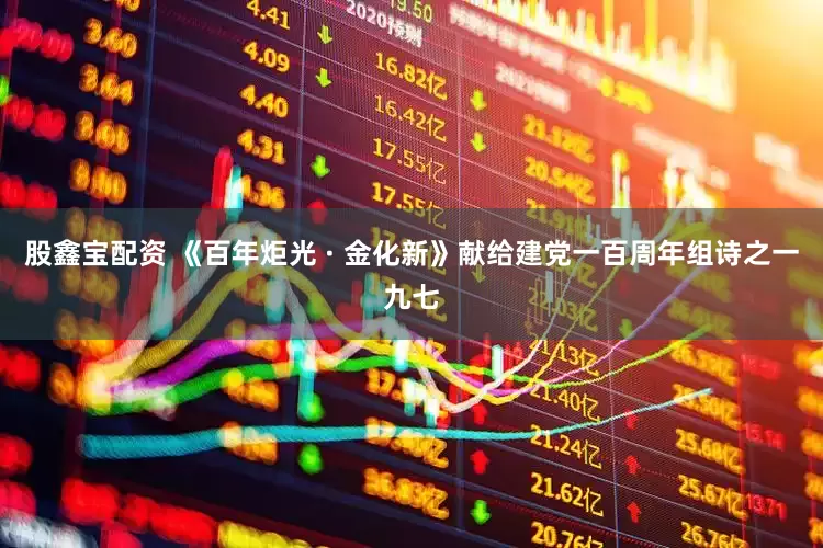 股鑫宝配资 《百年炬光 · 金化新》献给建党一百周年组诗之一九七